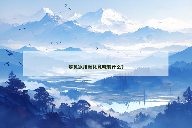 梦见冰川融化意味着什么？