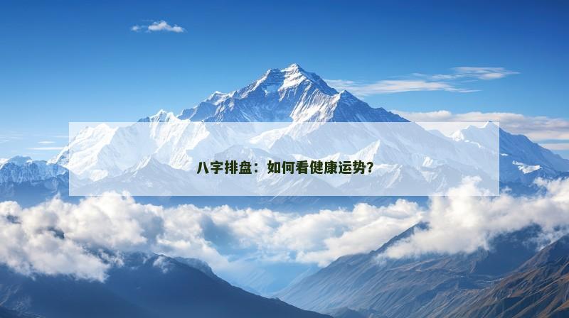 八字排盘:如何看健康运势? 八字排盘:如何看健康运势?