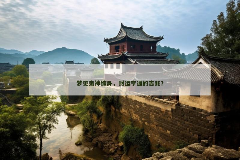 梦见鬼神缠身,财运亨通的吉兆? 梦见鬼神缠身,财运亨通的吉兆?