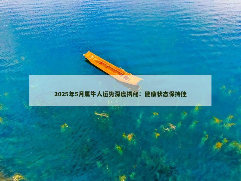 2025年5月属牛人运势深度揭秘:健康状态保持佳 2025年5月属牛人运势深度揭秘:健康状态保持佳