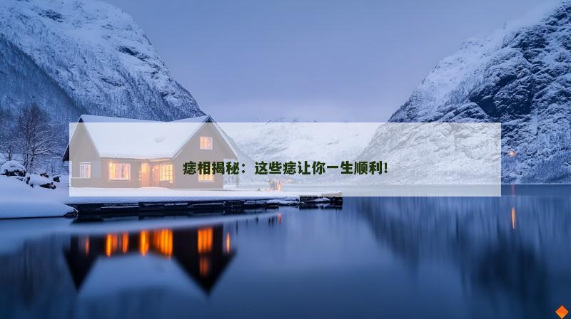 痣相揭秘：这些痣让你一生顺利！