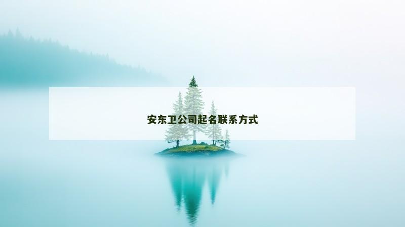 安东卫公司起名联系方式 安东卫公司起名联系方式