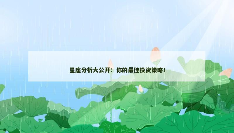 星座分析大公开:你的最佳投资策略! 星座分析大公开:你的最佳投资策略!