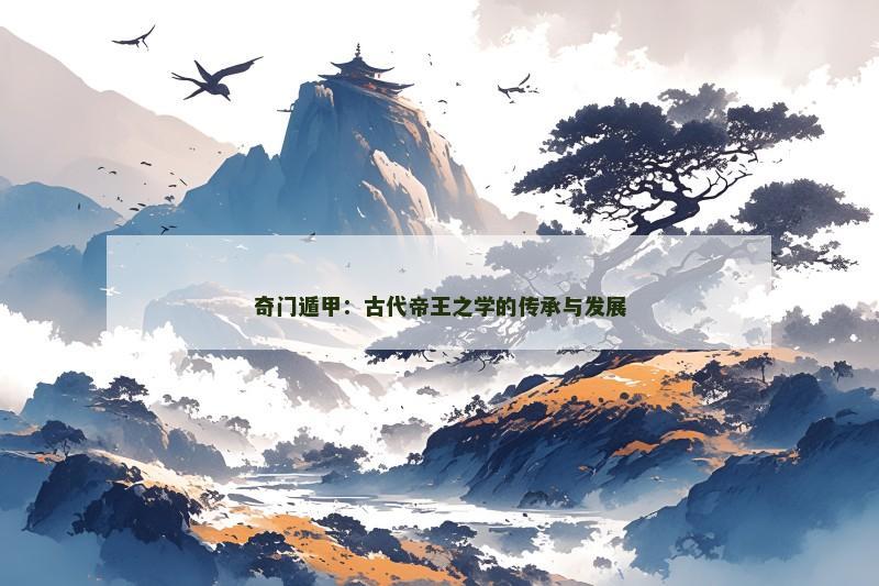 奇门遁甲:古代帝王之学的传承与发展 奇门遁甲:古代帝王之学的传承与发展