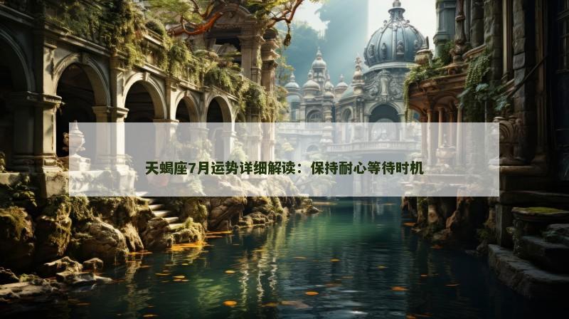 天蝎座7月运势详细解读：保持耐心等待时机
