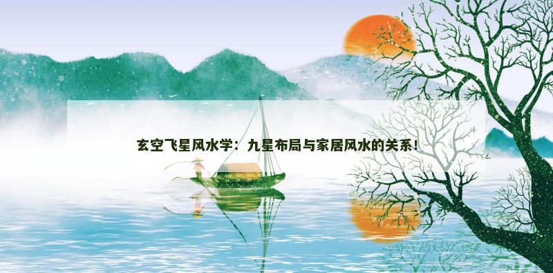 玄空飞星风水学:九星布局与家居风水的关系! 玄空飞星风水学:九星布局与家居风水的关系!