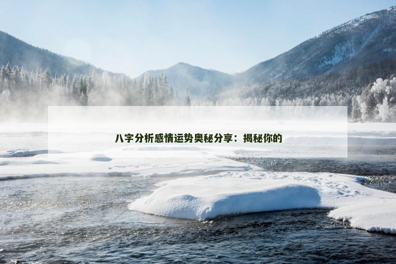 八字分析感情运势奥秘分享:揭秘你的 八字分析感情运势奥秘分享:揭秘你的