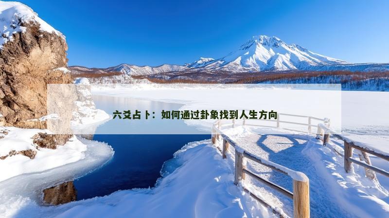 六爻占卜:如何通过卦象找到人生方向 六爻占卜:如何通过卦象找到人生方向