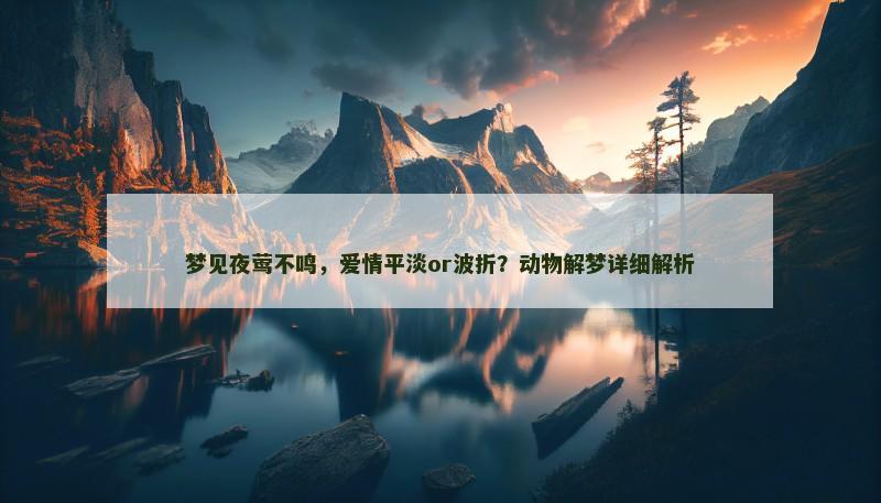 梦见夜莺不鸣,爱情平淡or波折?动物解梦详细解析 梦见夜莺不鸣,爱情平淡or波折?动物解梦详细解析