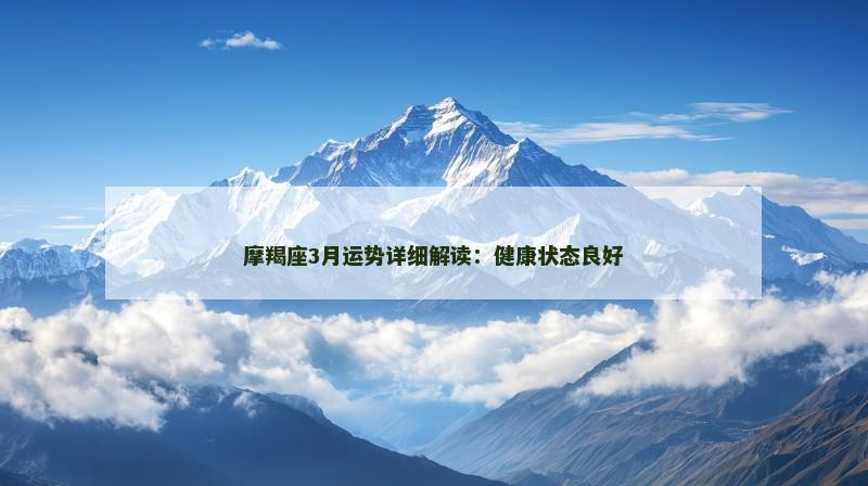摩羯座3月运势详细解读:健康状态良好 摩羯座3月运势详细解读:健康状态良好