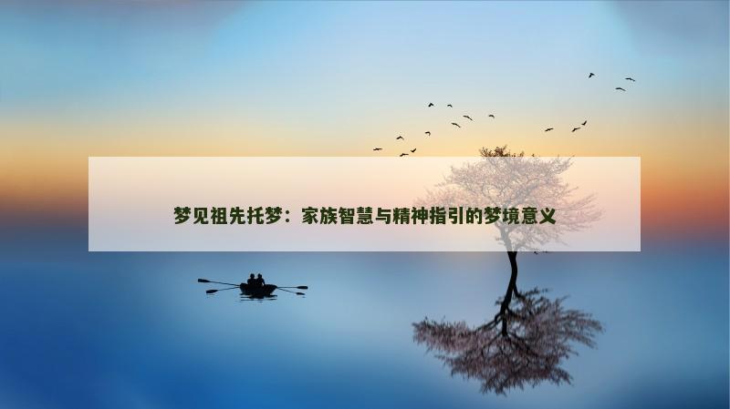 梦见祖先托梦:家族智慧与精神指引的梦境意义 梦见祖先托梦:家族智慧与精神指引的梦境意义