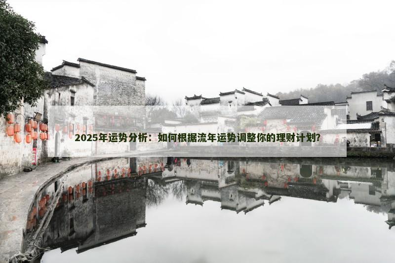 2025年运势分析：如何根据流年运势调整你的理财计划？