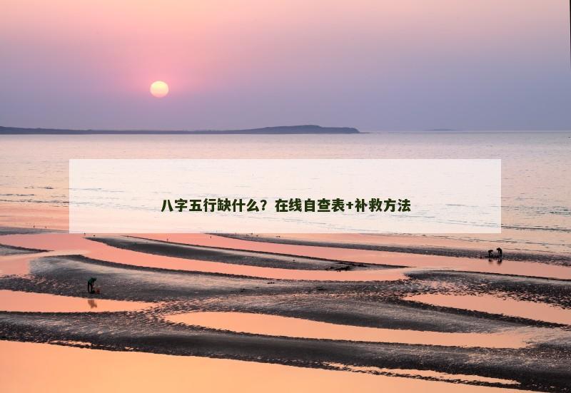 八字五行缺什么？在线自查表+补救方法