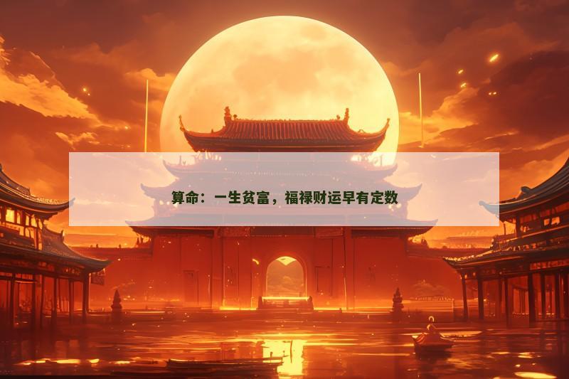 算命:一生贫富,福禄财运早有定数 算命:一生贫富,福禄财运早有定数