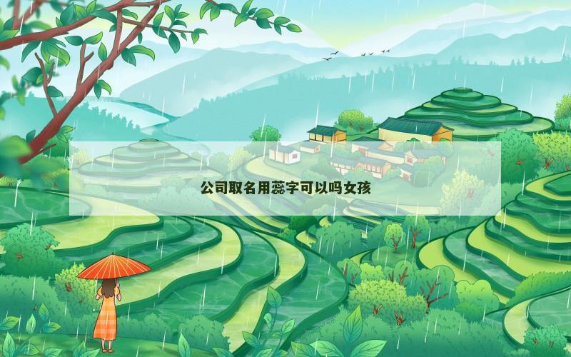 公司取名用蕊字可以吗女孩 公司取名用蕊字可以吗女孩