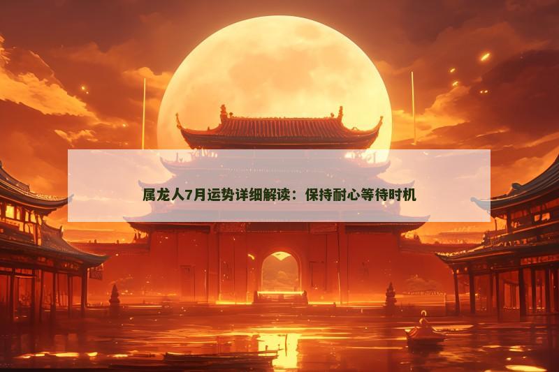 属龙人7月运势详细解读：保持耐心等待时机