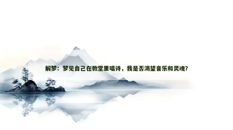 解梦:梦见自己在教堂里唱诗,我是否渴望音乐和灵魂? 解梦:梦见自己在教堂里唱诗,我是否渴望音乐和灵魂?