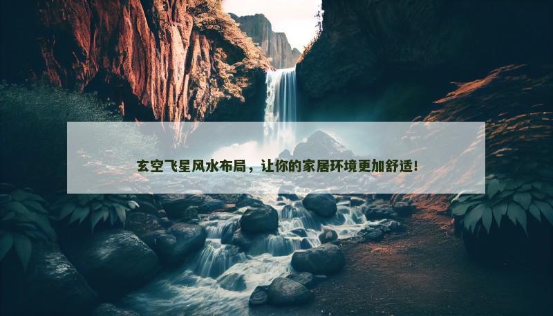 玄空飞星风水布局,让你的家居环境更加舒适! 玄空飞星风水布局,让你的家居环境更加舒适!