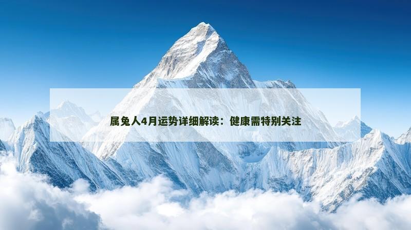 属兔人4月运势详细解读:健康需特别关注 属兔人4月运势详细解读:健康需特别关注