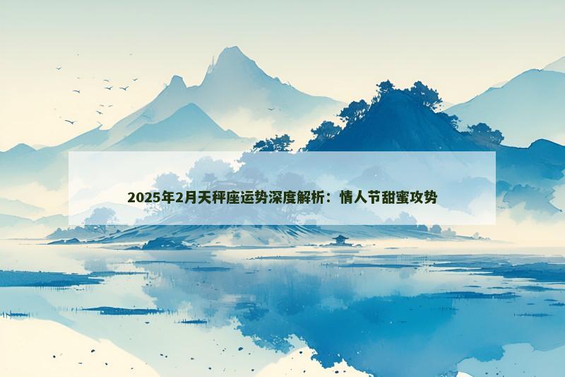 2025年2月天秤座运势深度解析：情人节甜蜜攻势