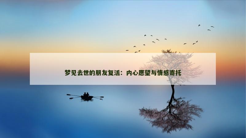 梦见去世的朋友复活：内心愿望与情感寄托
