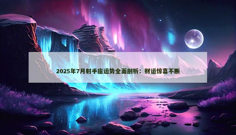 2025年7月射手座运势全面剖析：财运惊喜不断