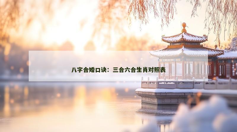 八字合婚口诀:三合六合生肖对照表 八字合婚口诀:三合六合生肖对照表