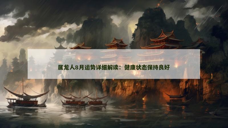 属龙人8月运势详细解读：健康状态保持良好