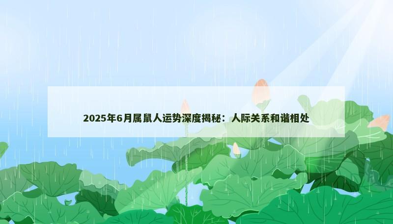 2025年6月属鼠人运势深度揭秘：人际关系和谐相处