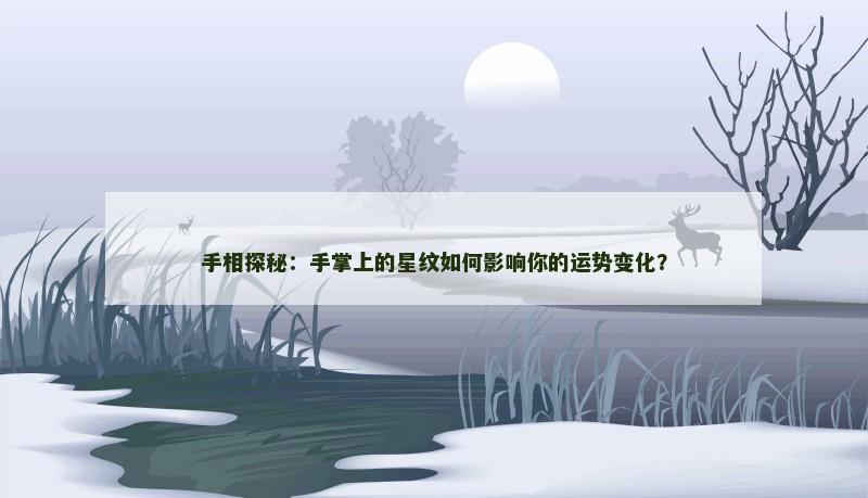 手相探秘:手掌上的星纹如何影响你的运势变化? 手相探秘:手掌上的星纹如何影响你的运势变化?