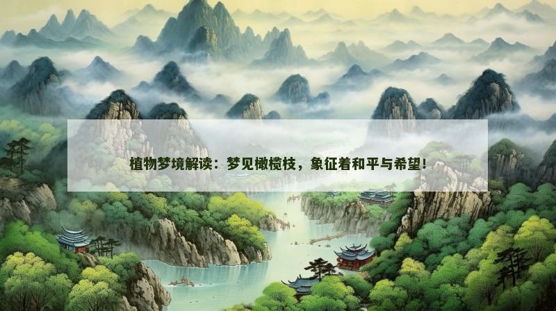 植物梦境解读:梦见橄榄枝,象征着和平与希望! 植物梦境解读:梦见橄榄枝,象征着和平与希望!