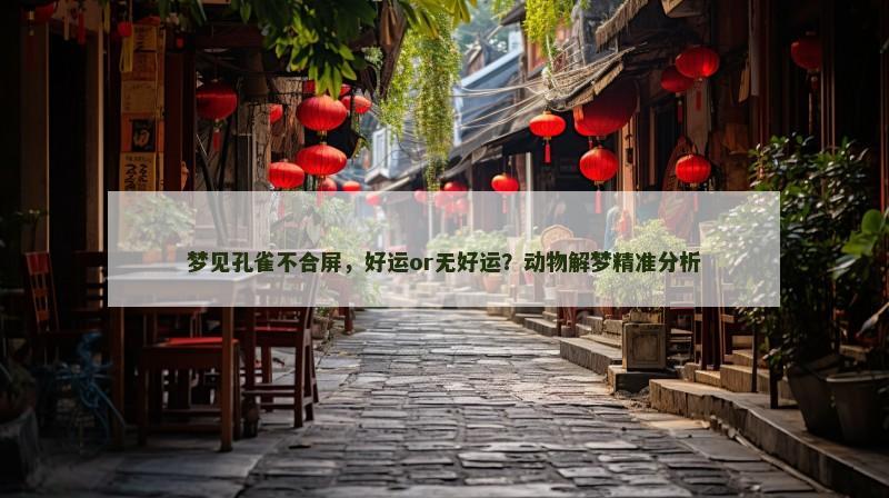 梦见孔雀不合屏,好运or无好运?动物解梦精准分析 梦见孔雀不合屏,好运or无好运?动物解梦精准分析
