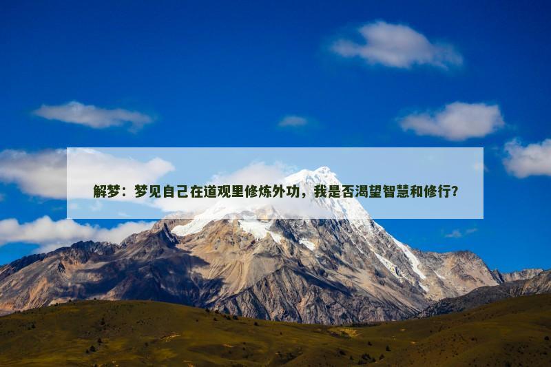 解梦:梦见自己在道观里修炼外功,我是否渴望智慧和修行? 解梦:梦见自己在道观里修炼外功,我是否渴望智慧和修行?