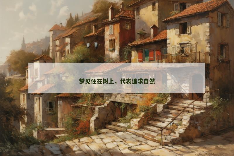 梦见住在树上,代表追求自然 梦见住在树上,代表追求自然
