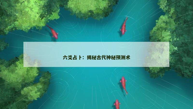 六爻占卜:揭秘古代神秘预测术 六爻占卜:揭秘古代神秘预测术