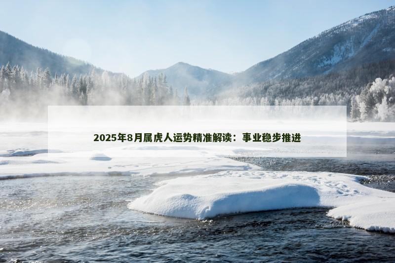 2025年8月属虎人运势精准解读：事业稳步推进