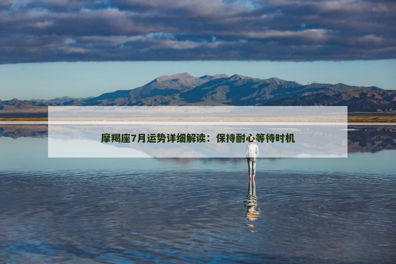 摩羯座7月运势详细解读：保持耐心等待时机