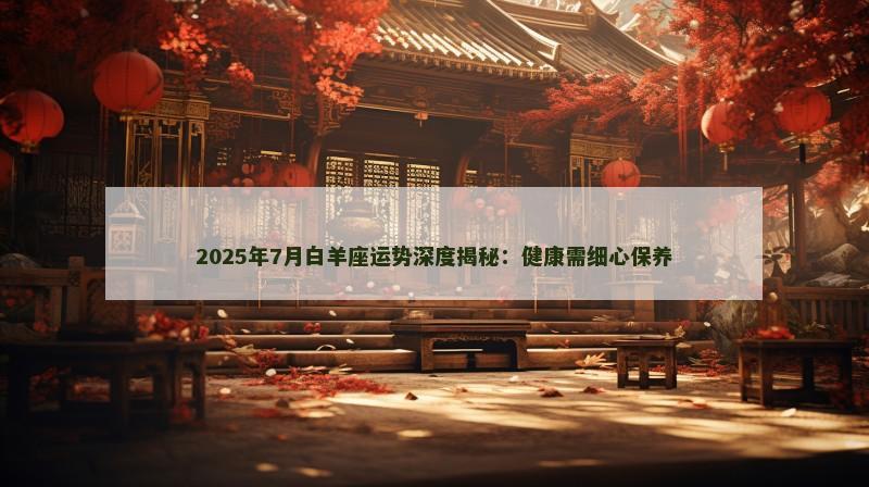 2025年7月白羊座运势深度揭秘：健康需细心保养