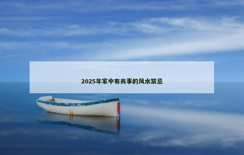 2025年家中有丧事的风水禁忌 2025年家中有丧事的风水禁忌