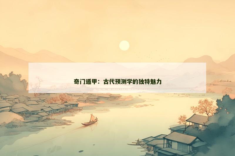 奇门遁甲：古代预测学的独特魅力