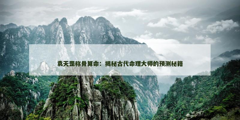 袁天罡称骨算命:揭秘古代命理大师的预测秘籍 袁天罡称骨算命:揭秘古代命理大师的预测秘籍