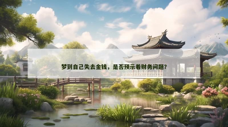 梦到自己失去金钱,是否预示着财务问题? 梦到自己失去金钱,是否预示着财务问题?