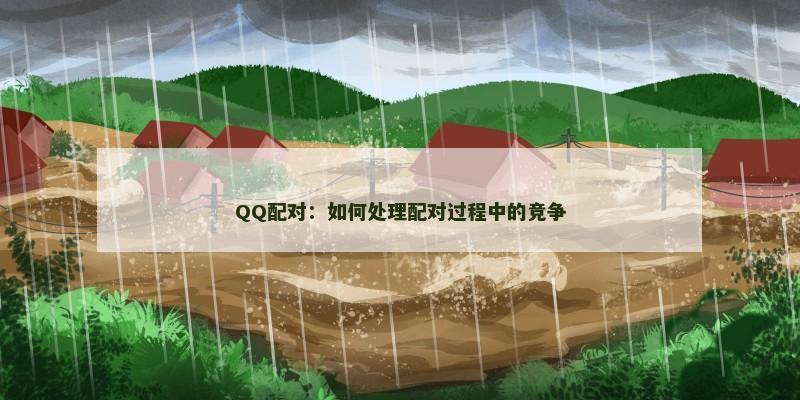 QQ配对：如何处理配对过程中的竞争