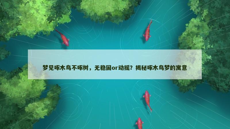 梦见啄木鸟不啄树,无稳固or动摇?揭秘啄木鸟梦的寓意 梦见啄木鸟不啄树,无稳固or动摇?揭秘啄木鸟梦的寓意