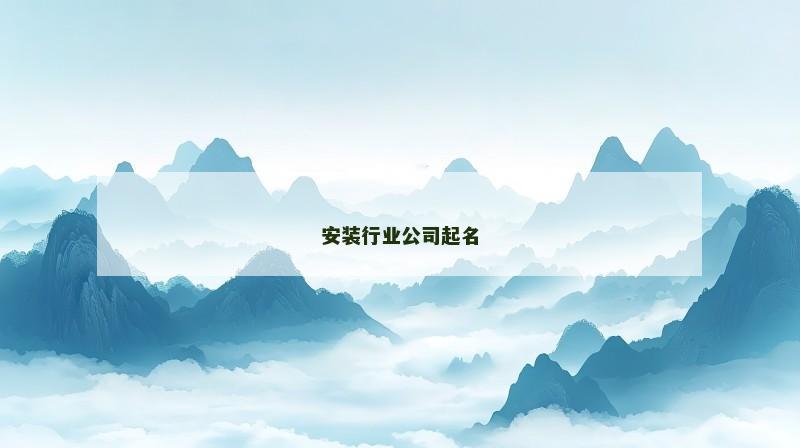 安装行业公司起名 安装行业公司起名