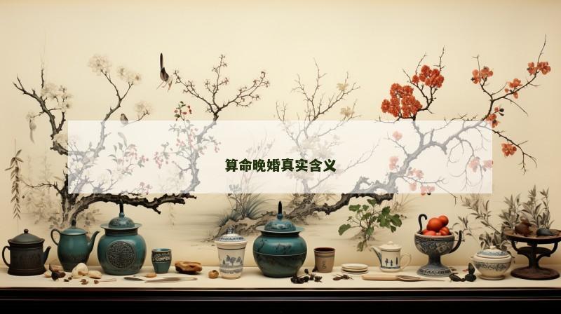 算命晚婚真实含义 算命晚婚真实含义