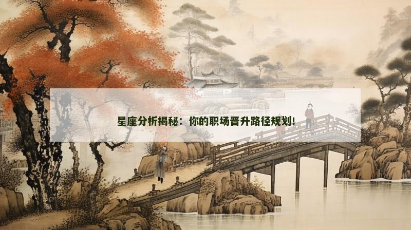 星座分析揭秘：你的职场晋升路径规划！