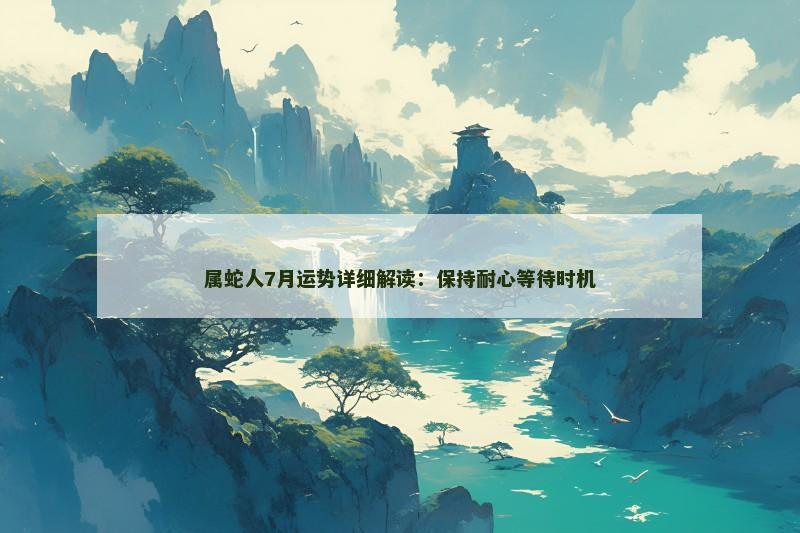 属蛇人7月运势详细解读：保持耐心等待时机