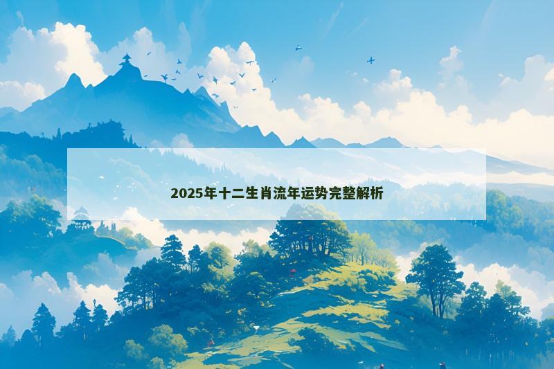2025年十二生肖流年运势完整解析 2025年十二生肖流年运势完整解析