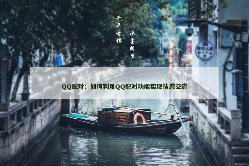 QQ配对：如何利用QQ配对功能实现情感交流